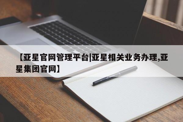亚星官网娱乐平台 亚星代理合作-会员开户【亚星官网管理平台|亚星相关业务办理,亚星集团官网】