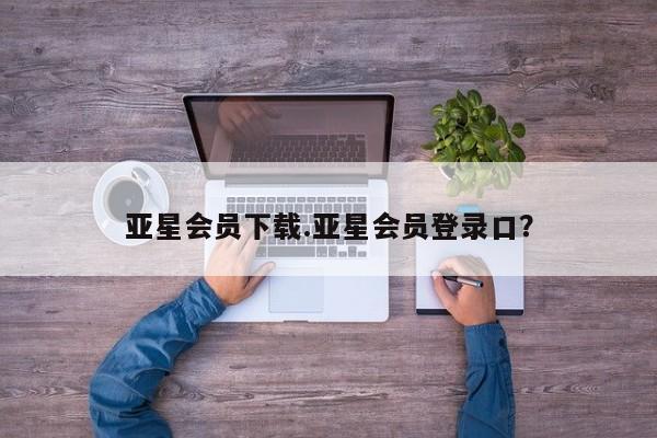 亚星官网娱乐平台 亚星代理合作-会员开户亚星会员下载.亚星会员登录口？