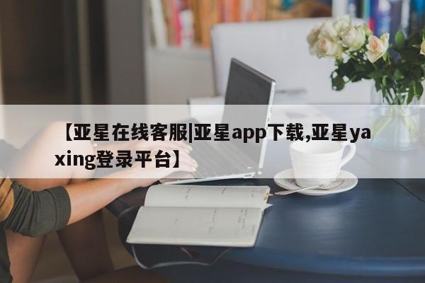 亚星官网娱乐平台 亚星代理合作-会员开户【亚星在线客服|亚星app下载,亚星yaxing登录平台】