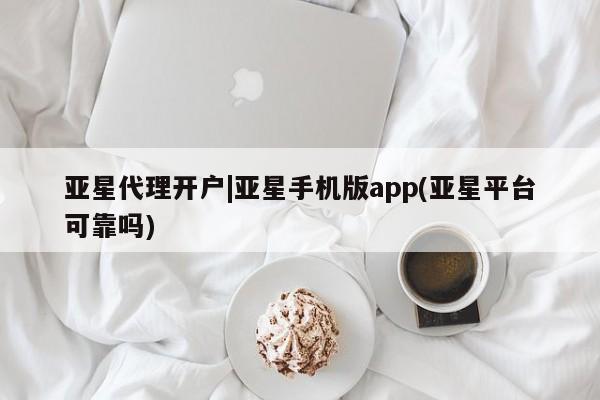 亚星官网娱乐平台 亚星代理合作-会员开户亚星代理开户|亚星手机版app(亚星平台可靠吗)