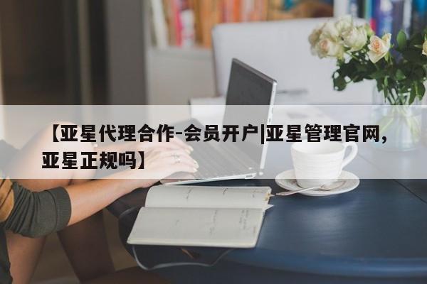 亚星官网娱乐平台 亚星代理合作-会员开户【亚星代理合作-会员开户|亚星管理官网,亚星正规吗】