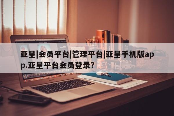 亚星官网娱乐平台 亚星代理合作-会员开户亚星|会员平台|管理平台|亚星手机版app.亚星平台会员登录？