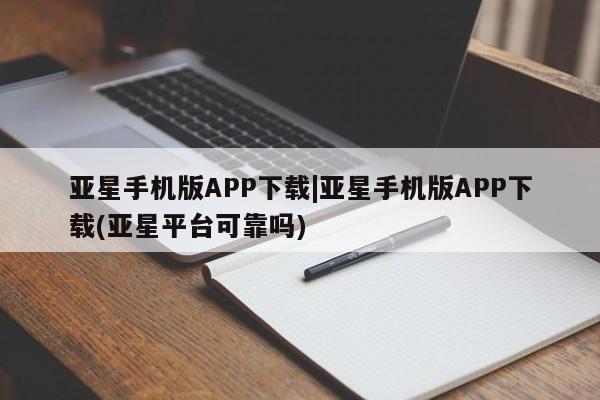 亚星官网娱乐平台 亚星代理合作-会员开户亚星手机版APP下载|亚星手机版APP下载(亚星平台可靠吗)