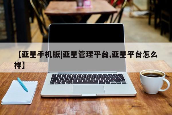 亚星官网娱乐平台 亚星代理合作-会员开户【亚星手机版|亚星管理平台,亚星平台怎么样】