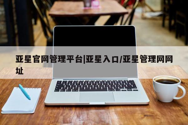 亚星官网娱乐平台 亚星代理合作-会员开户亚星官网管理平台|亚星入口/亚星管理网网址