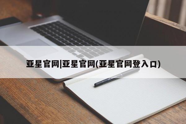 亚星官网娱乐平台 亚星代理合作-会员开户亚星官网|亚星官网(亚星官网登入口)
