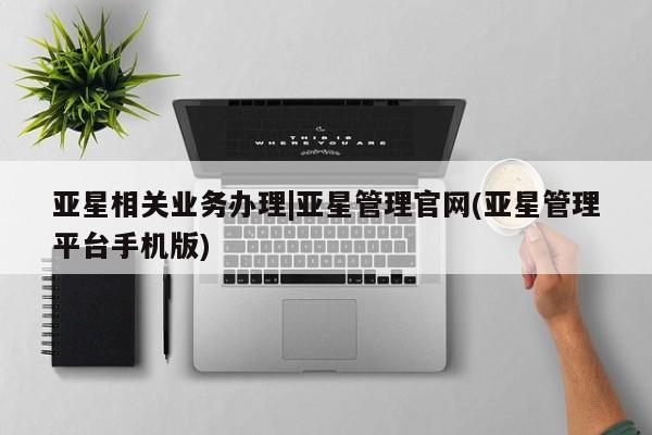 亚星官网娱乐平台 亚星代理合作-会员开户亚星相关业务办理|亚星管理官网(亚星管理平台手机版)