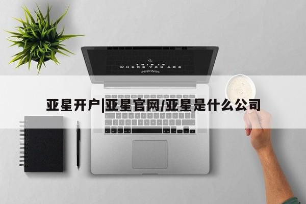 亚星官网娱乐平台 亚星代理合作-会员开户亚星开户|亚星官网/亚星是什么公司