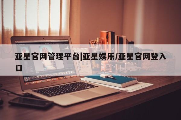 亚星官网娱乐平台 亚星代理合作-会员开户亚星官网管理平台|亚星娱乐/亚星官网登入口