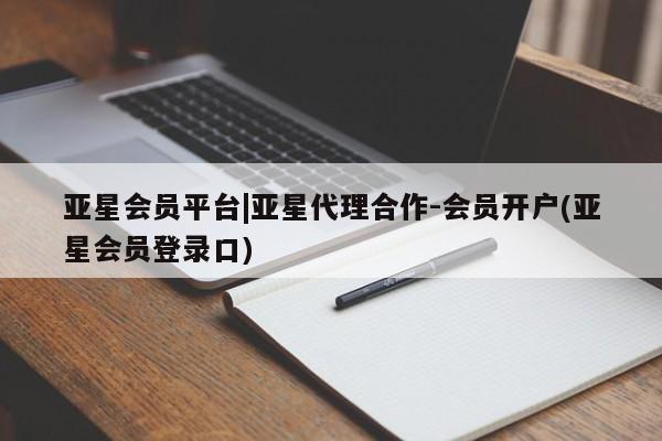 亚星官网娱乐平台 亚星代理合作-会员开户亚星会员平台|亚星代理合作-会员开户(亚星会员登录口)