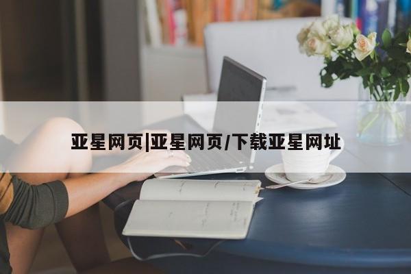 亚星官网娱乐平台 亚星代理合作-会员开户亚星网页|亚星网页/下载亚星网址