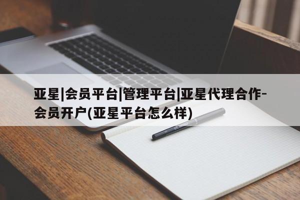 亚星官网娱乐平台 亚星代理合作-会员开户亚星|会员平台|管理平台|亚星代理合作-会员开户(亚星平台怎么样)