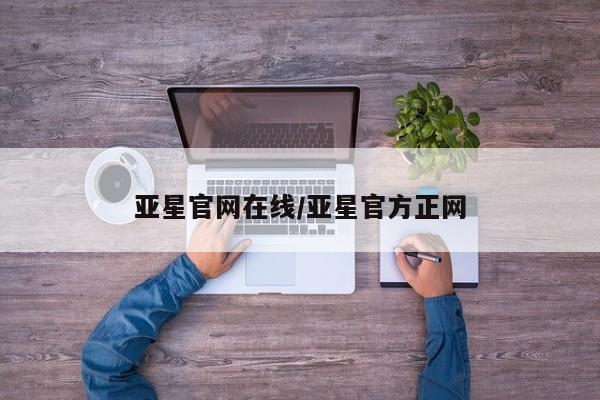亚星官网娱乐平台 亚星代理合作-会员开户亚星官网在线/亚星官方正网