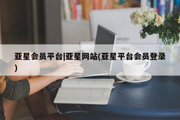 亚星官网娱乐平台 亚星代理合作-会员开户亚星会员平台|亚星网站(亚星平台会员登录)