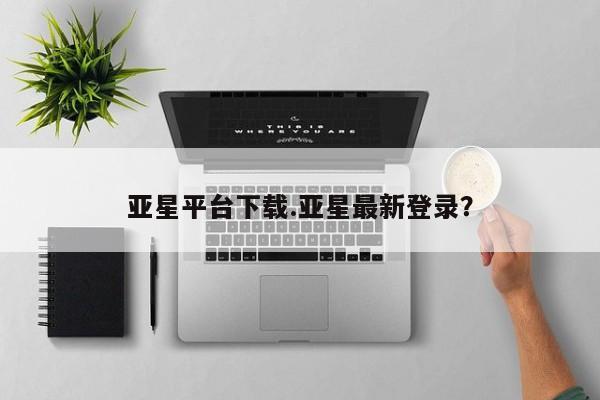 亚星官网娱乐平台 亚星代理合作-会员开户亚星平台下载.亚星最新登录？