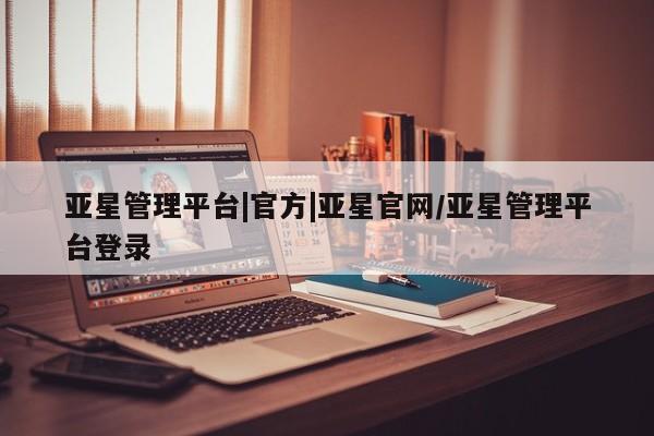 亚星官网娱乐平台 亚星代理合作-会员开户亚星管理平台|官方|亚星官网/亚星管理平台登录