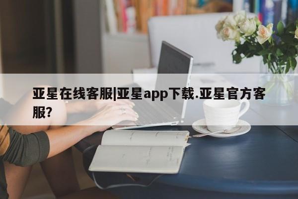 亚星官网娱乐平台 亚星代理合作-会员开户亚星在线客服|亚星app下载.亚星官方客服？