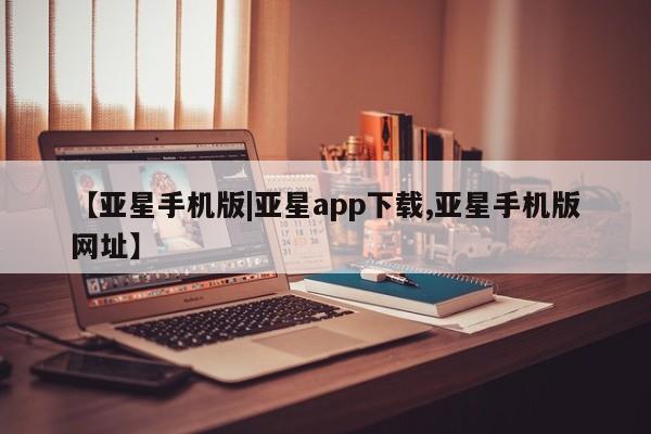 亚星官网娱乐平台 亚星代理合作-会员开户【亚星手机版|亚星app下载,亚星手机版网址】