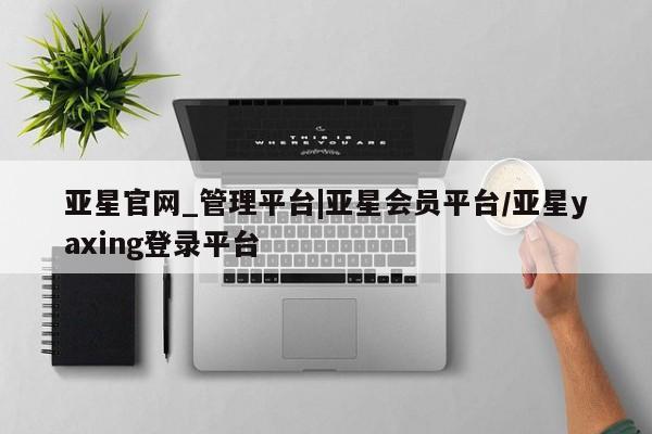 亚星官网娱乐平台 亚星代理合作-会员开户亚星官网_管理平台|亚星会员平台/亚星yaxing登录平台